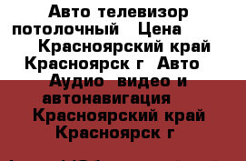 Авто телевизор потолочный › Цена ­ 3 000 - Красноярский край, Красноярск г. Авто » Аудио, видео и автонавигация   . Красноярский край,Красноярск г.